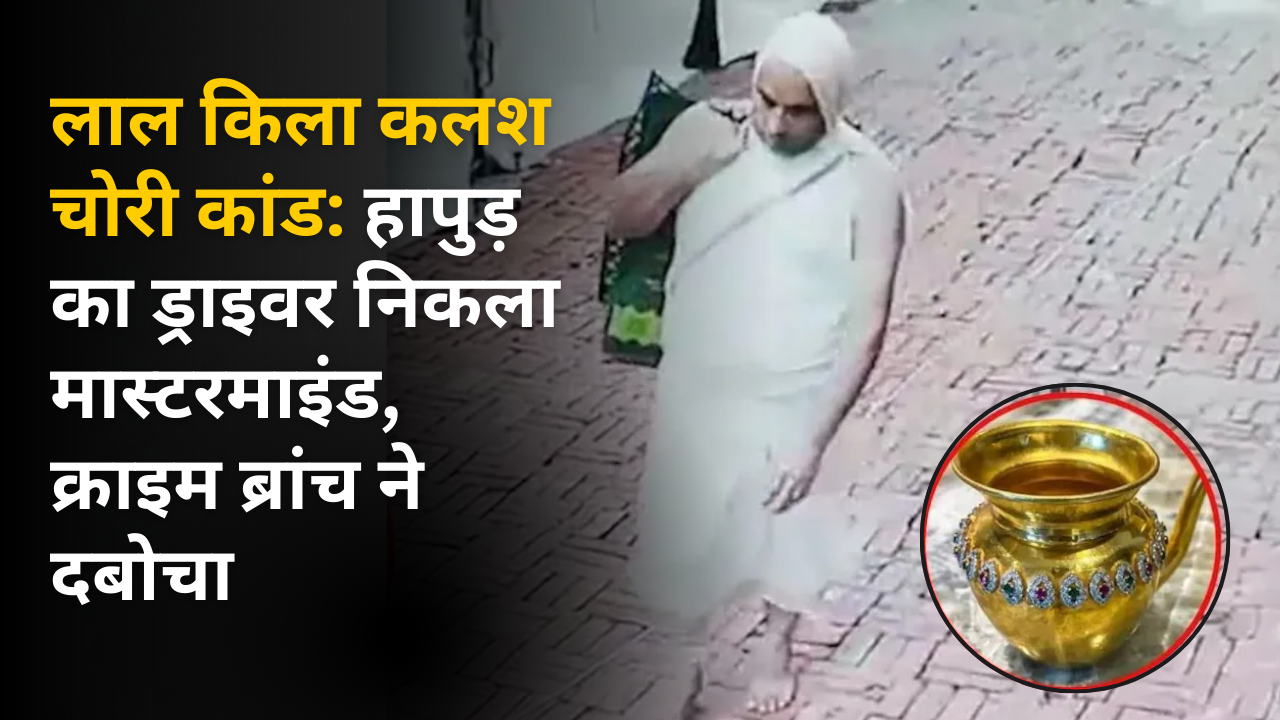 लाल किला कलश चोरी कांड: हापुड़ का ड्राइवर निकला मास्टरमाइंड, क्राइम ब्रांच ने दबोचा