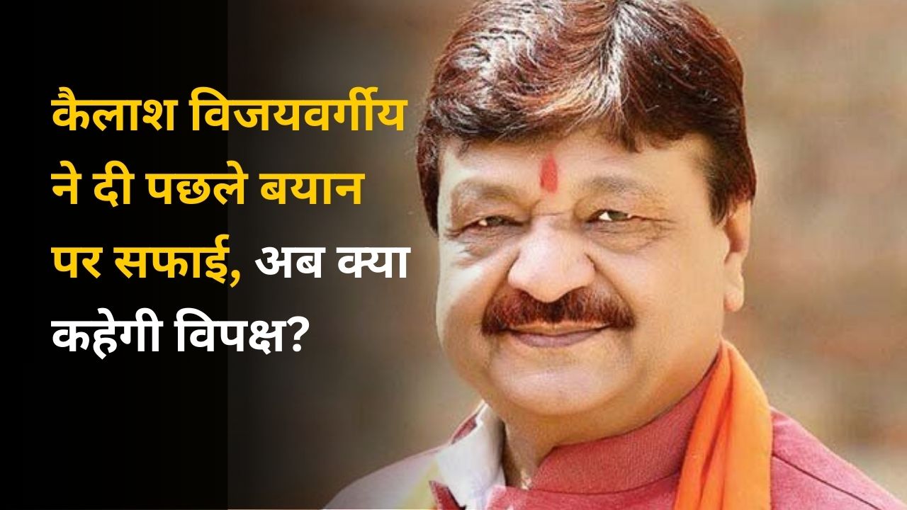 कैलाश विजयवर्गीय ने दी पछले बयान पर सफाई, अब क्या कहेगी विपक्ष?