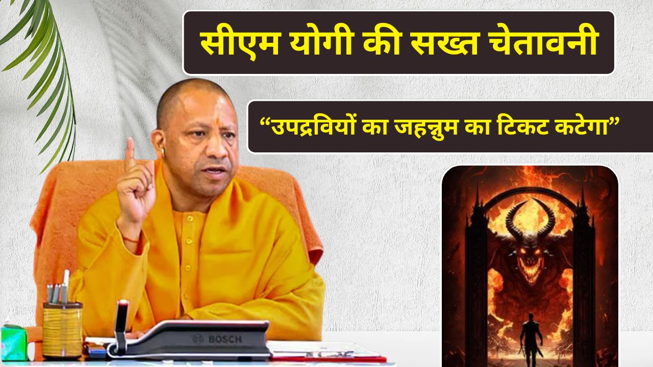 सीएम योगी की सख्त चेतावनी: “उपद्रवियों का जहन्नुम का टिकट कटेगा”