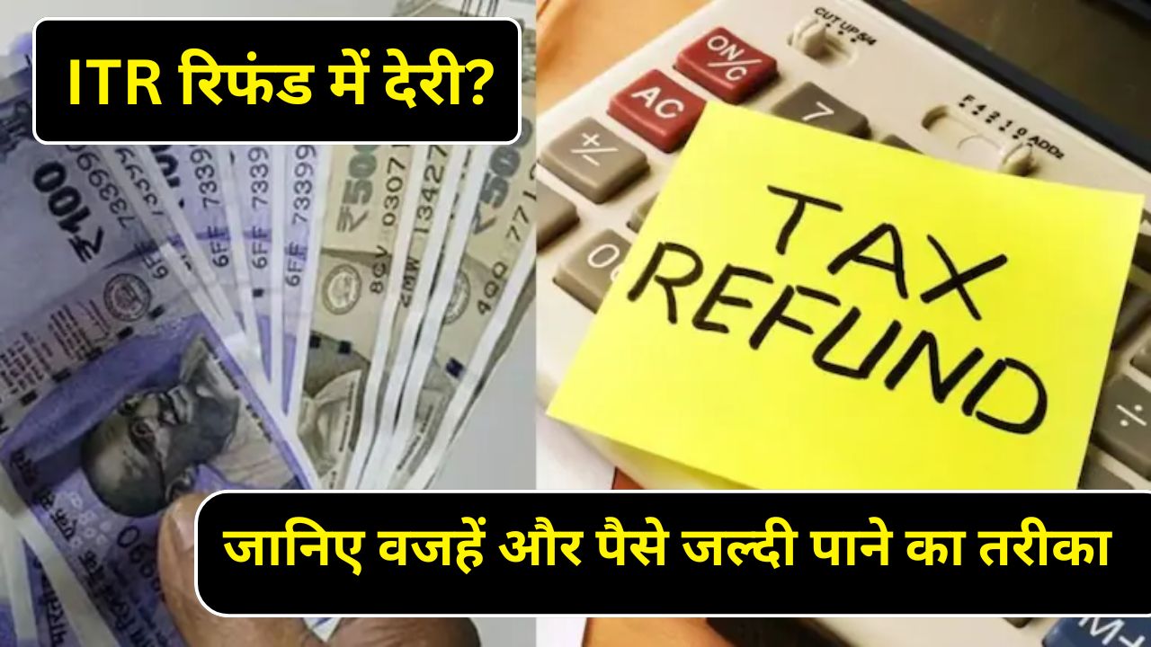 ITR रिफंड में देरी? जानिए वजहें और पैसे जल्दी पाने का तरीका