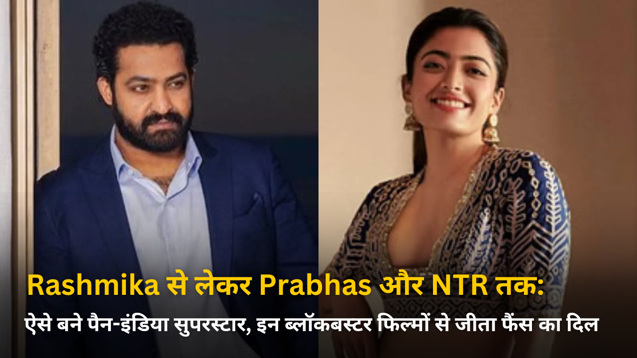 Rashmika से लेकर Prabhas और NTR तक: ऐसे बने पैन-इंडिया सुपरस्टार, इन ब्लॉकबस्टर फिल्मों से जीता फैंस का दिल