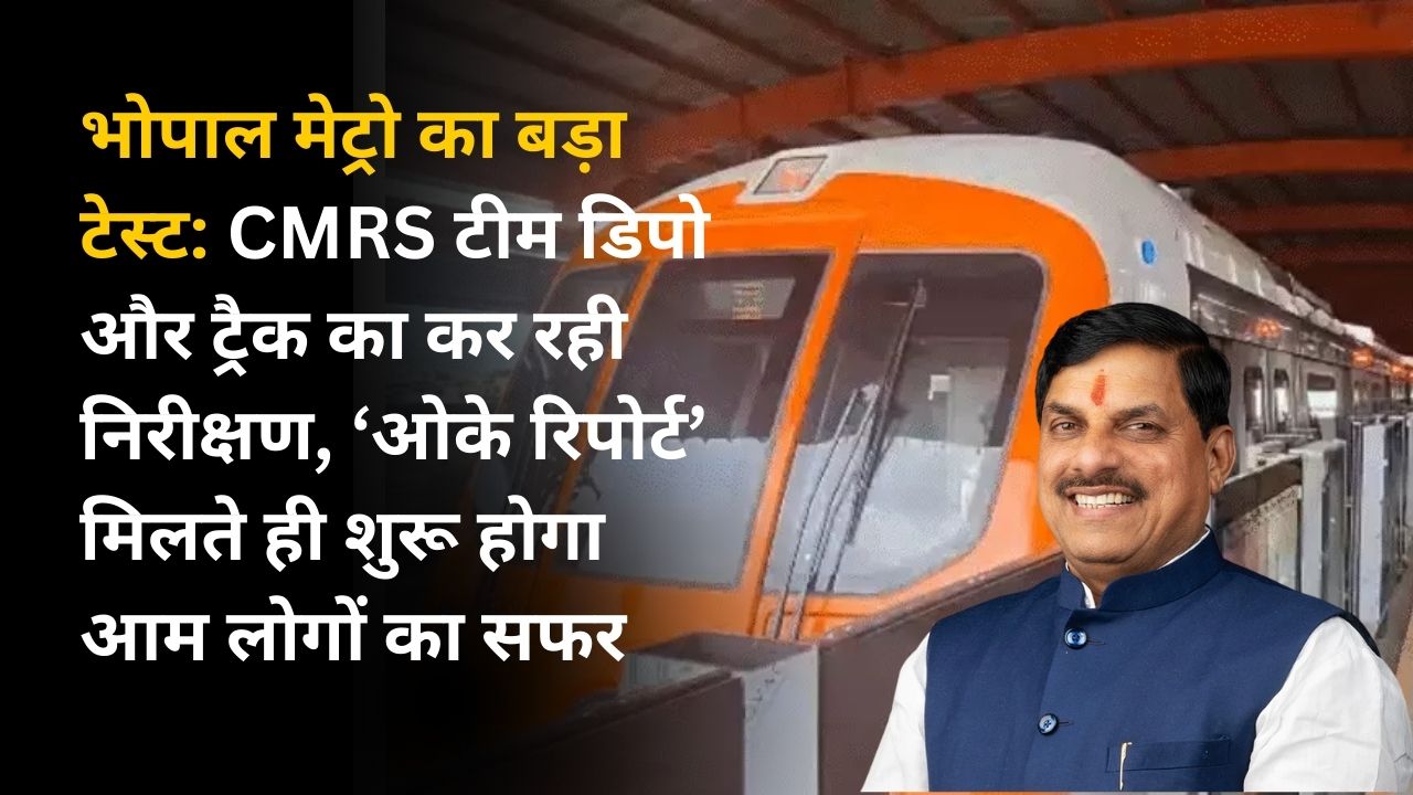 भोपाल मेट्रो का बड़ा टेस्ट: CMRS टीम डिपो और ट्रैक का कर रही निरीक्षण, ‘ओके रिपोर्ट’ मिलते ही शुरू होगा आम लोगों का सफर