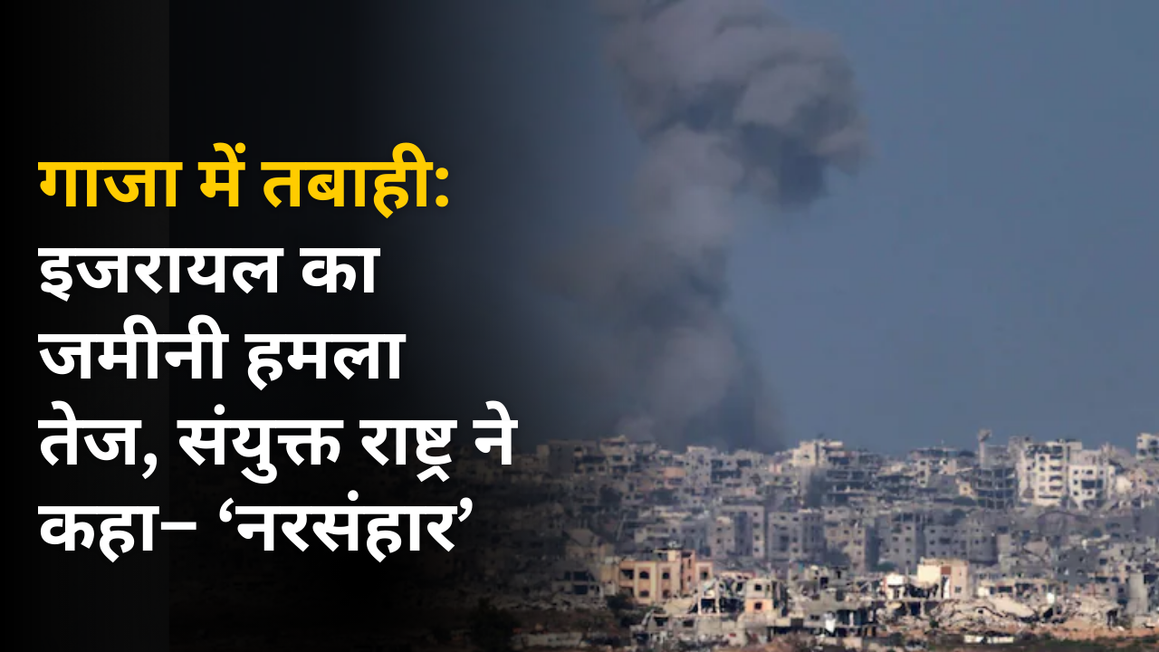 गाजा में तबाही: इजरायल का जमीनी हमला तेज, संयुक्त राष्ट्र ने कहा– ‘नरसंहार’