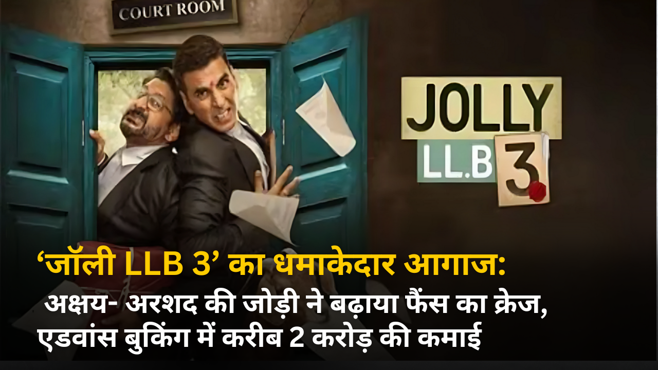 ‘जॉली LLB 3’ का धमाकेदार आगाज: अक्षय- अरशद की जोड़ी ने बढ़ाया फैंस का क्रेज, एडवांस बुकिंग में करीब 2 करोड़ की कमाई