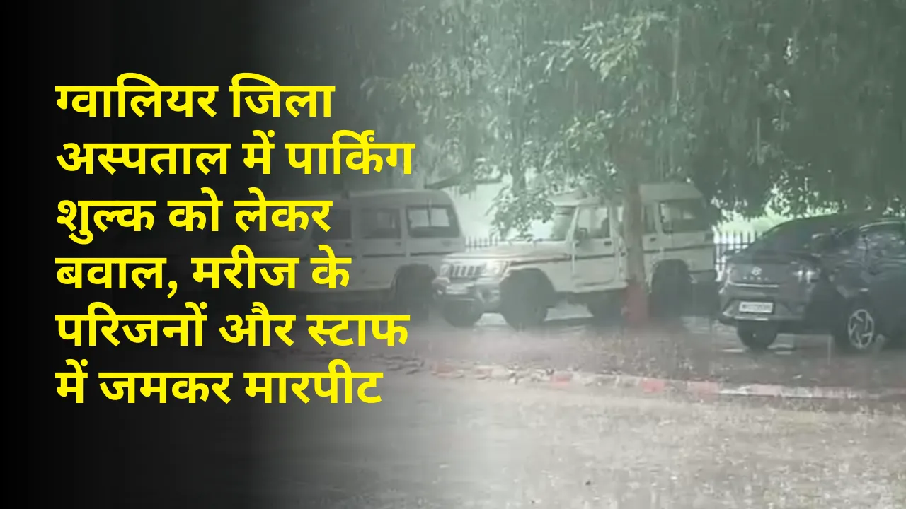 ग्वालियर जिला अस्पताल में पार्किंग शुल्क को लेकर बवाल, मरीज के परिजनों और स्टाफ में जमकर मारपीट