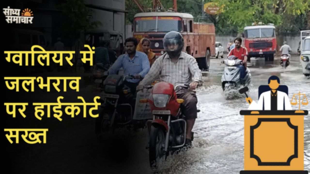 ग्वालियर जलभराव हाईकोर्ट की सख्ती: अफसर सुविधाएं चाहते हैं, लेकिन काम से बचते हैं