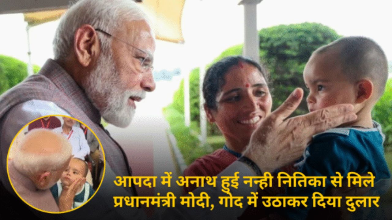 आपदा में अनाथ हुई नन्ही नितिका से मिले प्रधानमंत्री मोदी, गोद में उठाकर दिया दुलार