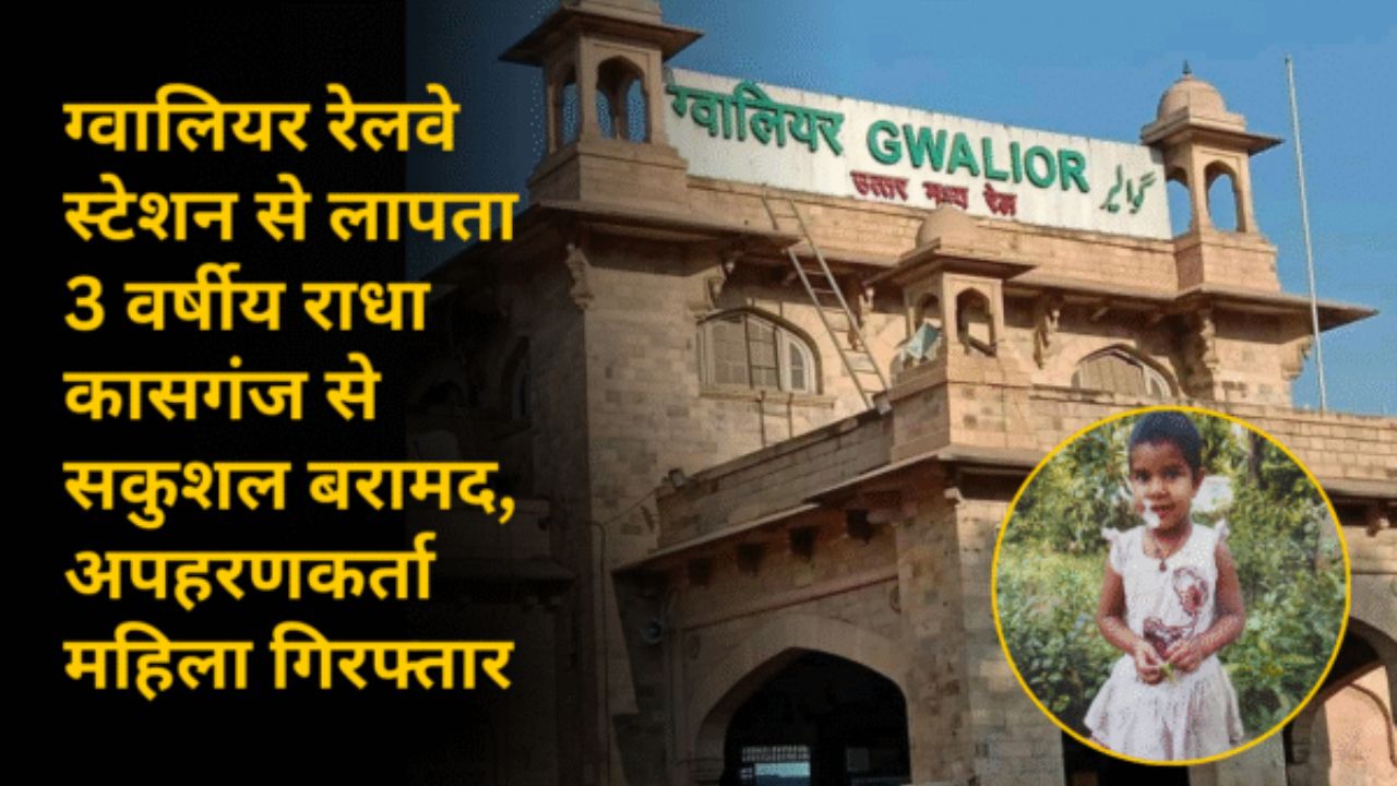ग्वालियर रेलवे स्टेशन से लापता 3 वर्षीय राधा कासगंज से सकुशल बरामद, अपहरणकर्ता महिला गिरफ्तार