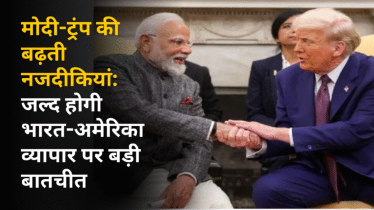 मोदी-ट्रंप की बढ़ती नजदीकियां: जल्द होगी भारत-अमेरिका व्यापार पर बड़ी बातचीत