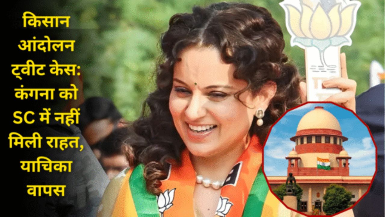 किसान आंदोलन ट्वीट केस: कंगना को SC में नहीं मिली राहत, याचिका वापस