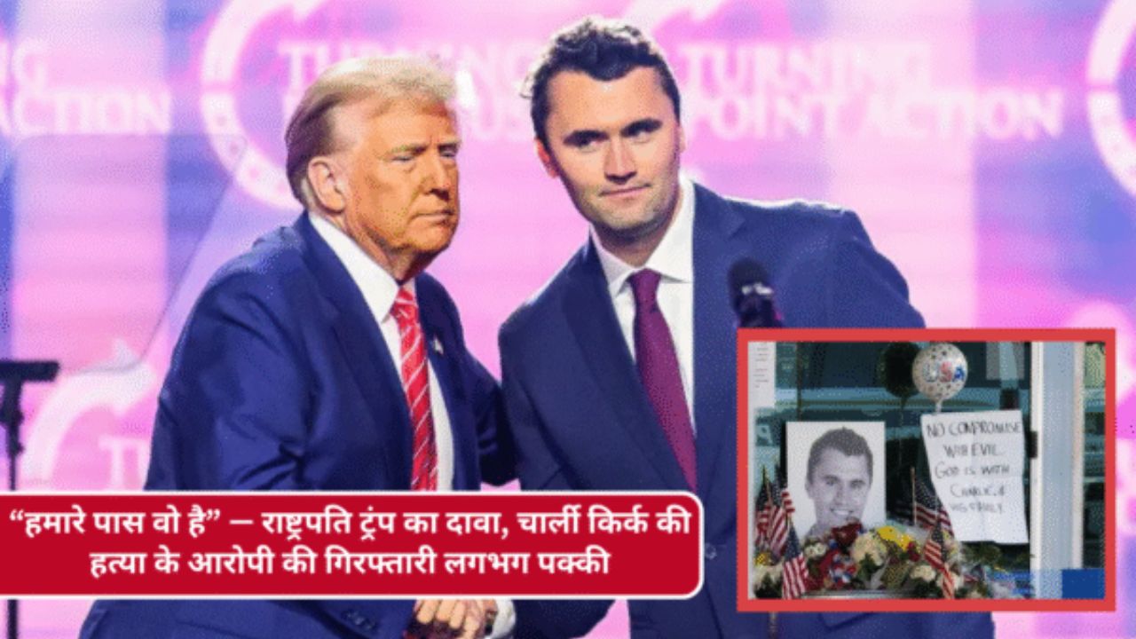 हमारे पास वो है , राष्ट्रपति ट्रंप का दावा, चार्ली किर्क की हत्या के आरोपी की गिरफ्तारी लगभग पक्की