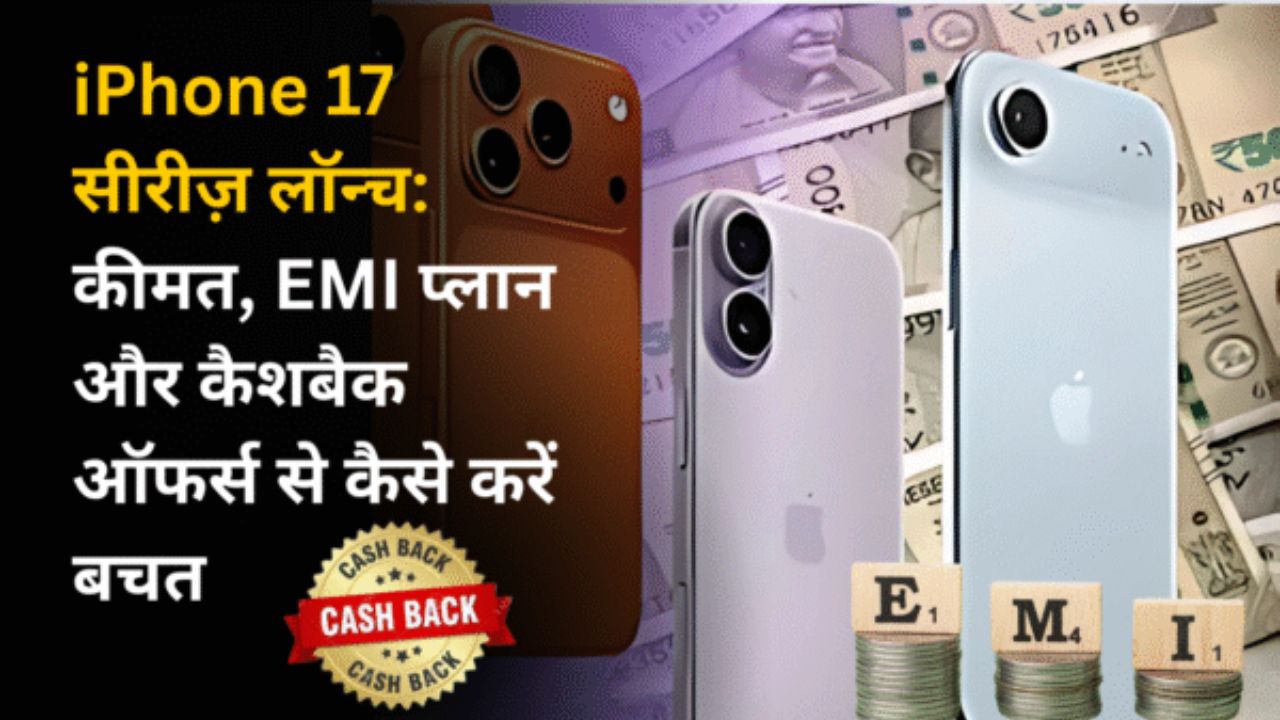 iPhone 17 सीरीज़ लॉन्च: कीमत, EMI प्लान और कैशबैक ऑफर्स से कैसे करें बचत