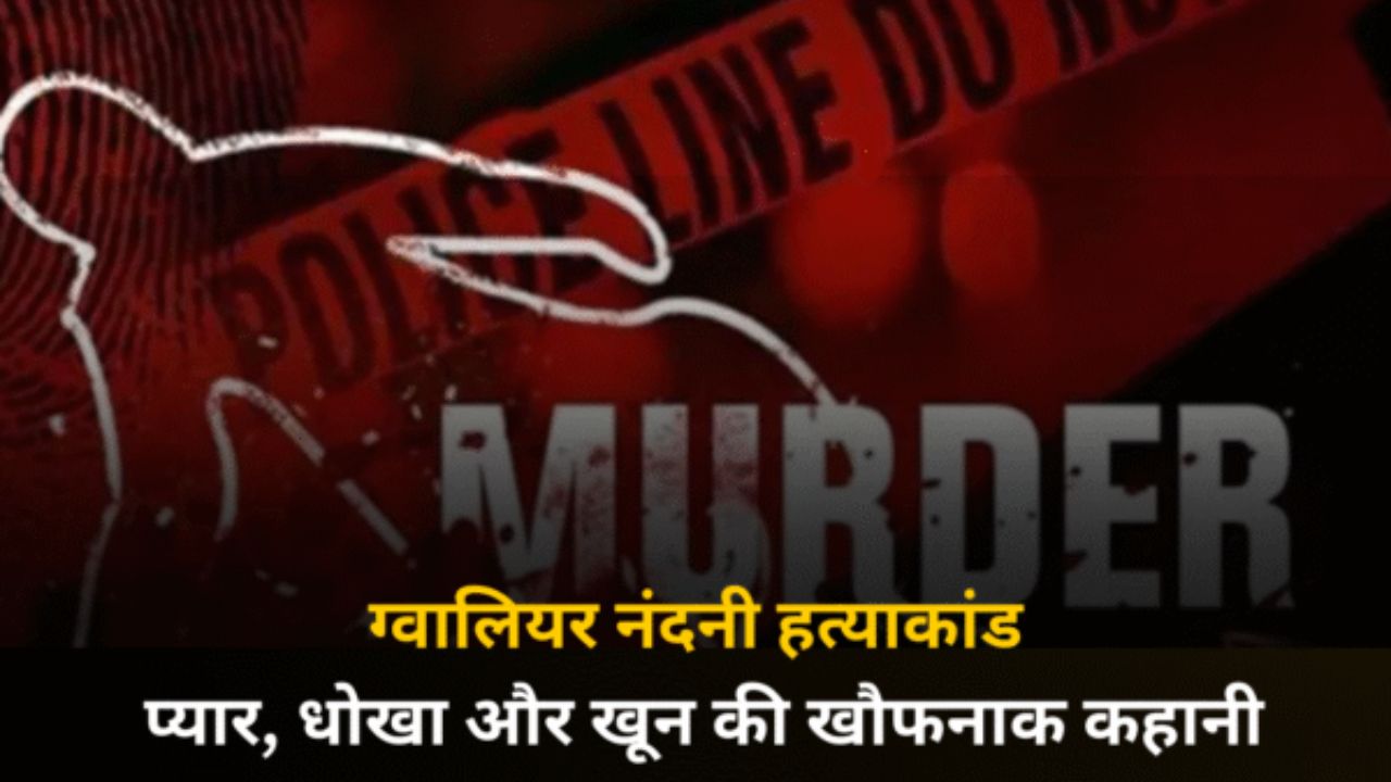 ग्वालियर नंदनी हत्याकांड: प्यार, धोखा और खून की खौफनाक कहानी