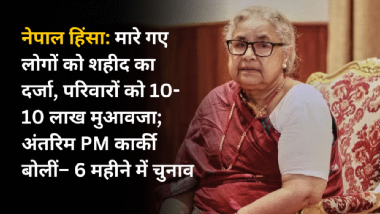 नेपाल हिंसा: मारे गए लोगों को शहीद का दर्जा, परिवारों को 10-10 लाख मुआवजा; अंतरिम PM कार्की बोलीं– 6 महीने में चुनाव