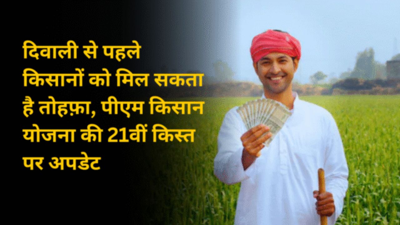 दिवाली से पहले किसानों को मिल सकता है तोहफ़ा, पीएम किसान योजना की 21वीं किस्त पर अपडेट