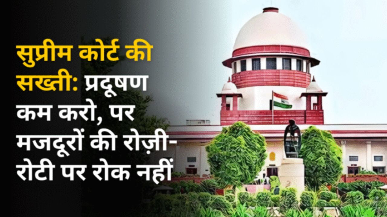 सुप्रीम कोर्ट की सख्ती: प्रदूषण कम करो, पर मजदूरों की रोज़ी-रोटी पर रोक नहीं
