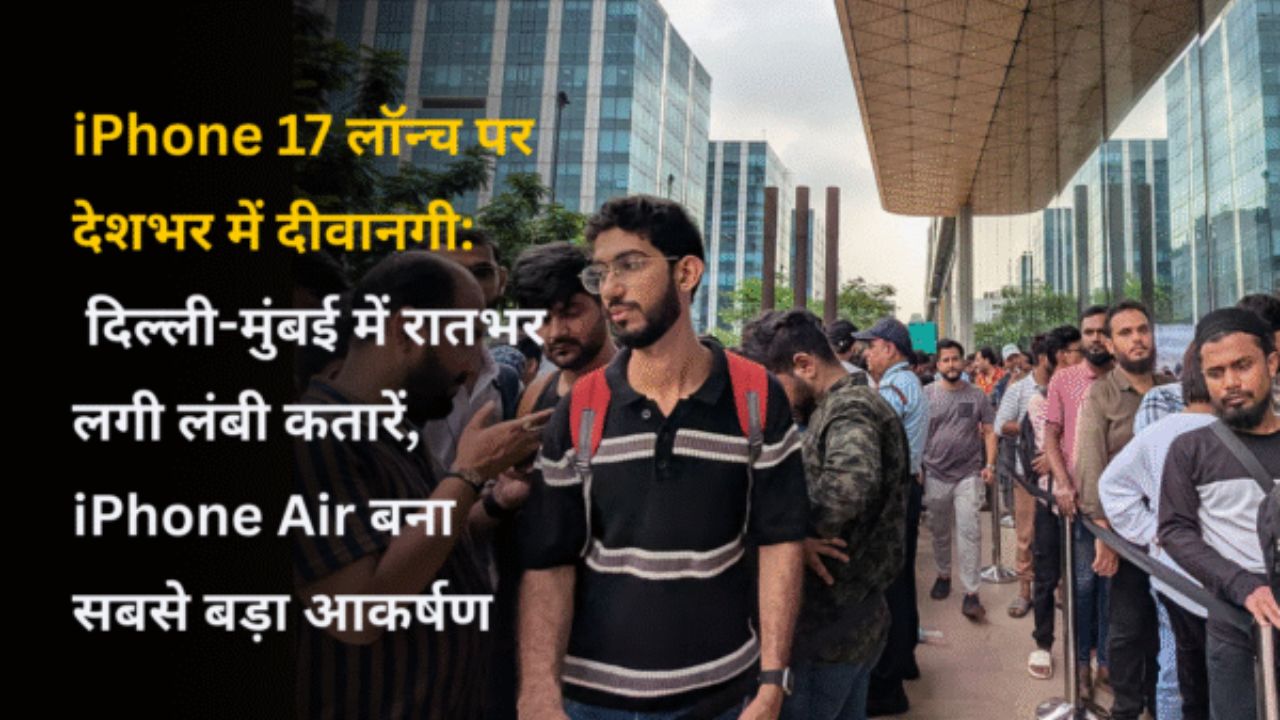 iPhone 17 लॉन्च पर देशभर में दीवानगी: दिल्ली-मुंबई में रातभर लगी लंबी कतारें, iPhone Air बना सबसे बड़ा आकर्षण