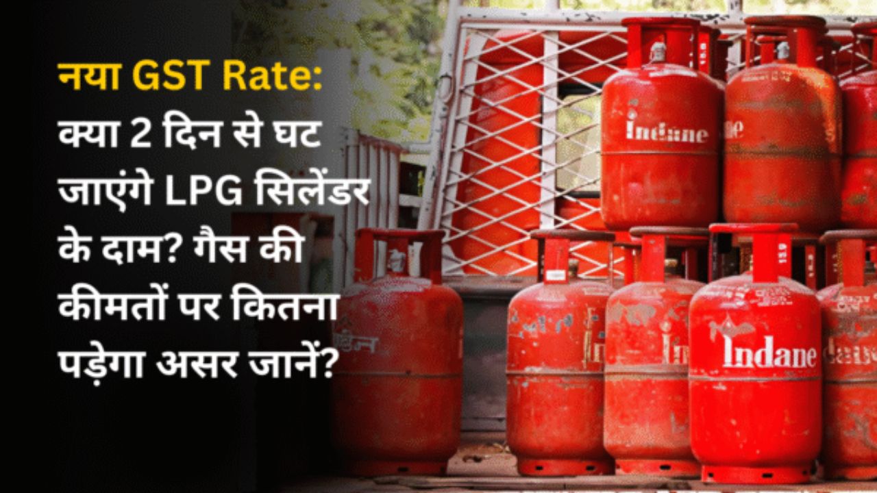 नया GST Rate: क्या 2 दिन से घट जाएंगे LPG सिलेंडर के दाम? गैस की कीमतों पर कितना पड़ेगा असर जानें? 