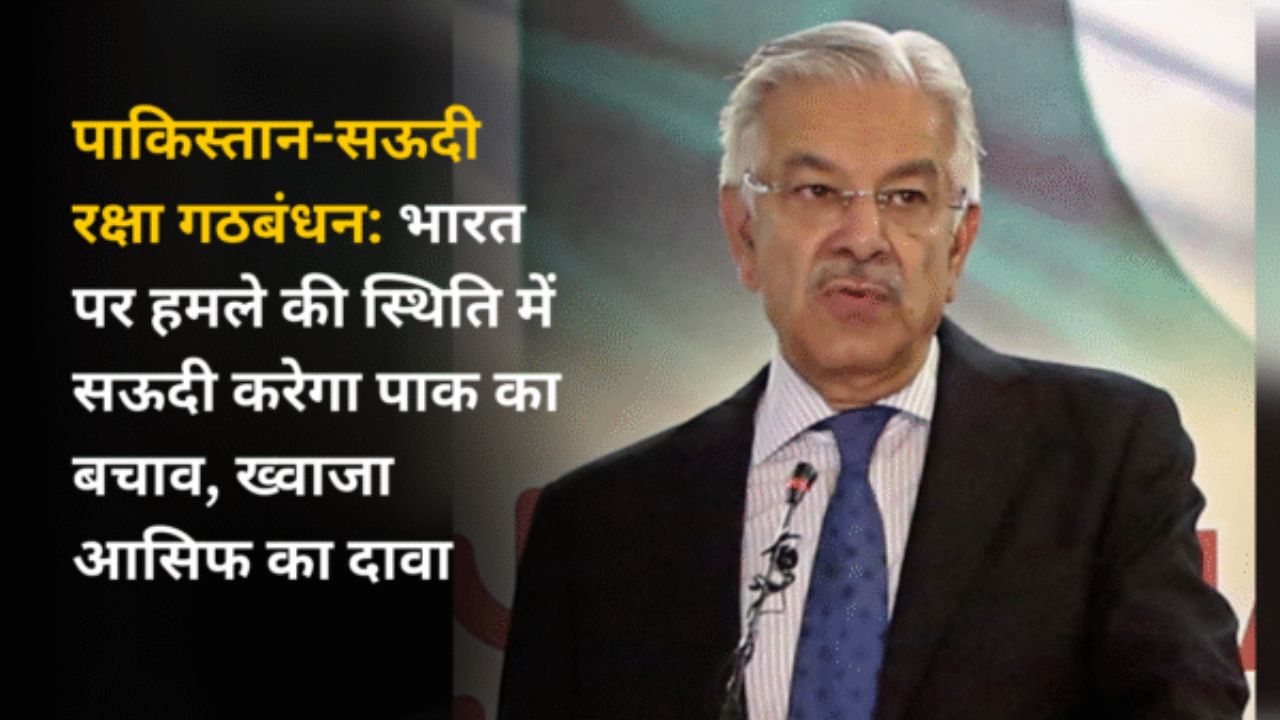 पाकिस्तान-सऊदी रक्षा गठबंधन: भारत पर हमले की स्थिति में सऊदी करेगा पाक का बचाव, ख्वाजा आसिफ का दावा