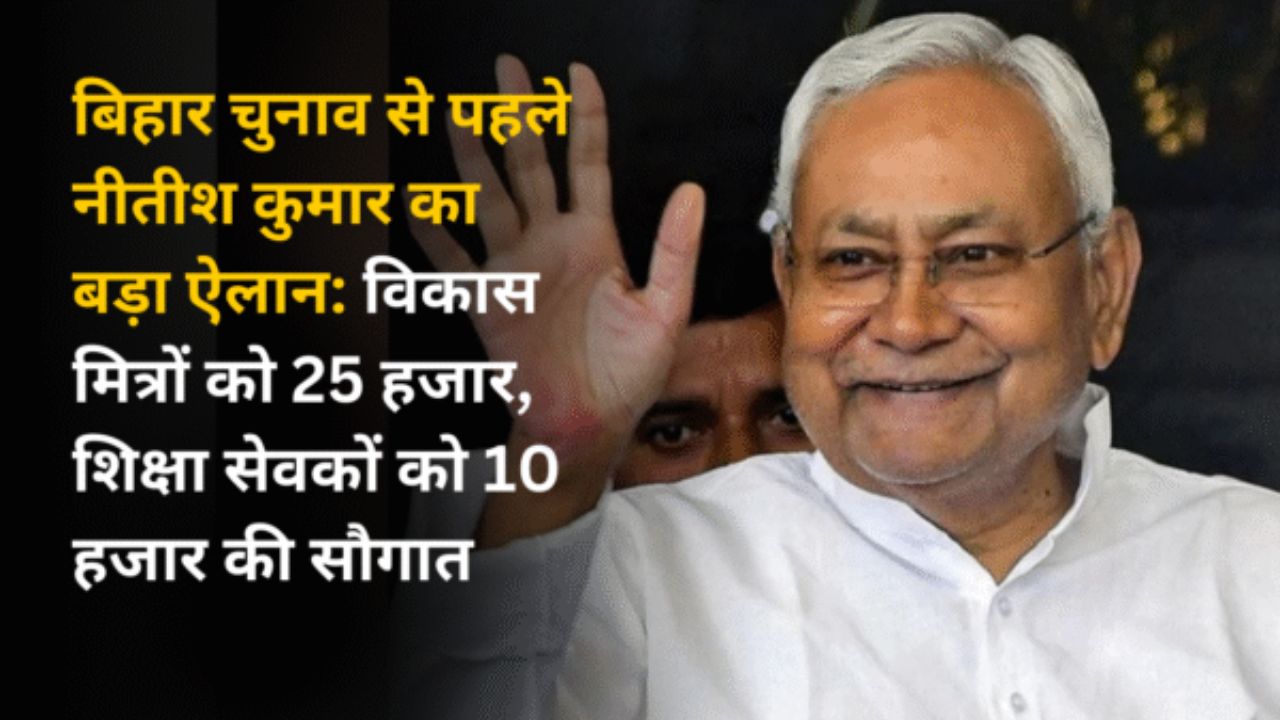 बिहार चुनाव से पहले नीतीश कुमार का बड़ा ऐलान: विकास मित्रों को 25 हजार, शिक्षा सेवकों को 10 हजार की सौगात