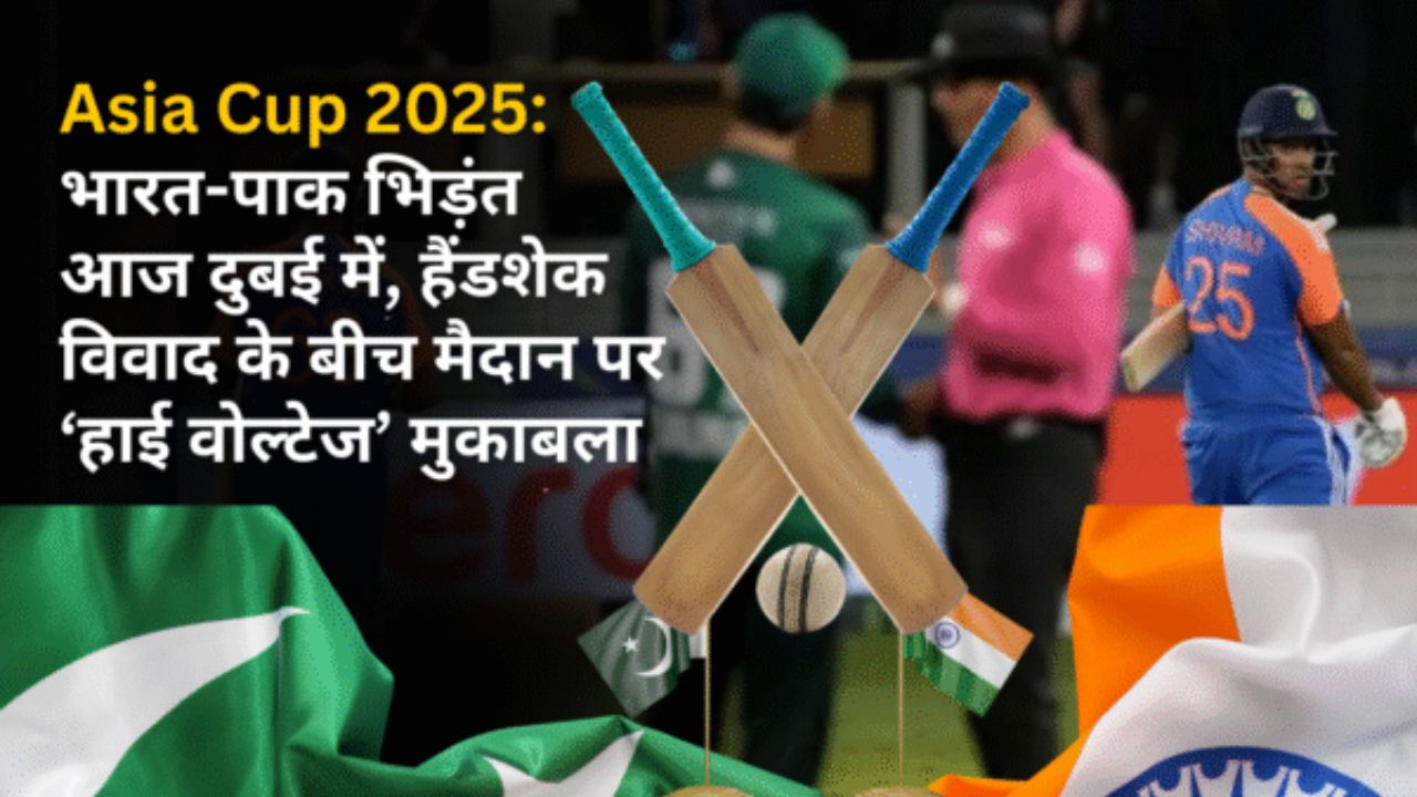Asia Cup 2025: भारत-पाक भिड़ंत आज दुबई में, हैंडशेक विवाद के बीच मैदान पर ‘हाई वोल्टेज’ मुकाबला