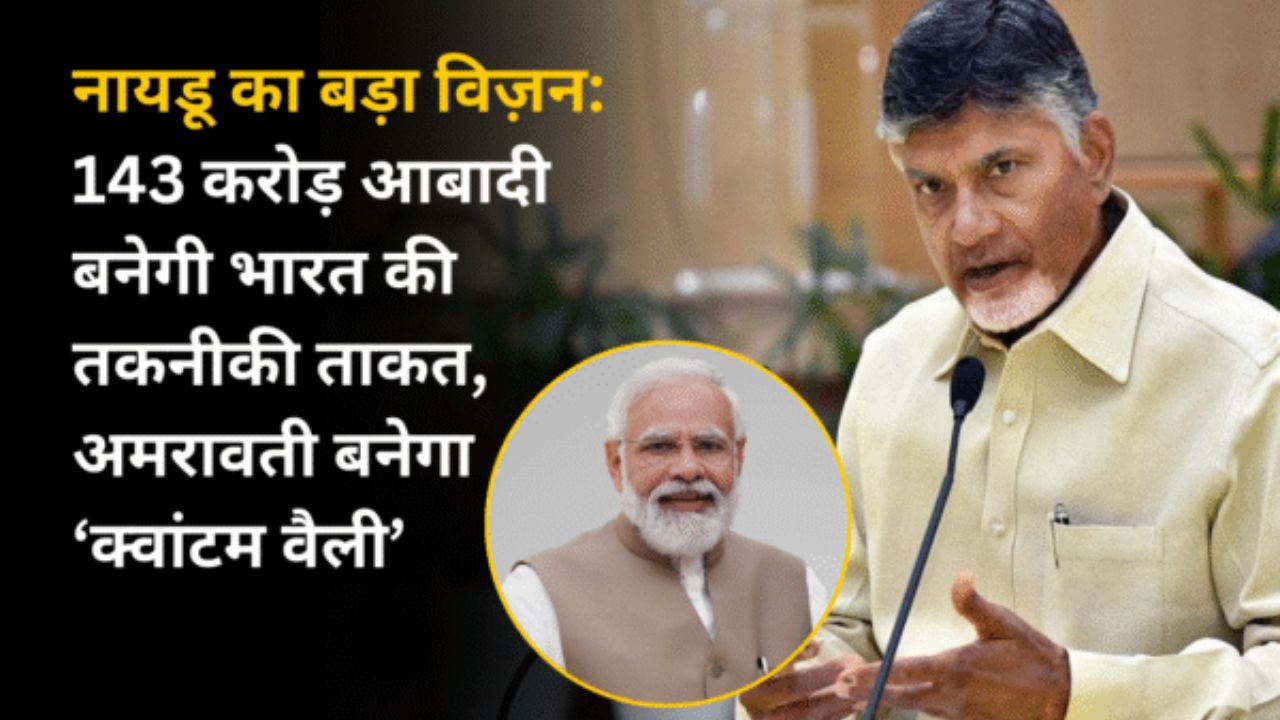 नायडू का बड़ा विज़न: 143 करोड़ आबादी बनेगी भारत की तकनीकी ताकत, अमरावती बनेगा ‘क्वांटम वैली’