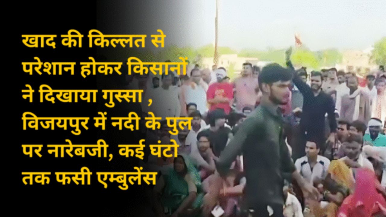 खाद की किल्लत से परेशान होकर किसानों ने दिखाया गुस्सा , विजयपुर में नदी के पुल पर नारेबजी, कई घंटो तक फसी एम्बुलेंस 