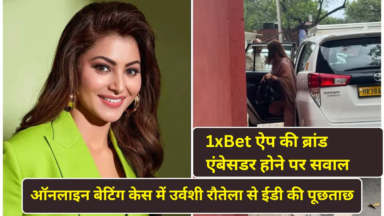 ऑनलाइन बेटिंग केस में उर्वशी रौतेला से ईडी की पूछताछ, 1xBet ऐप की ब्रांड एंबेसडर होने पर सवाल