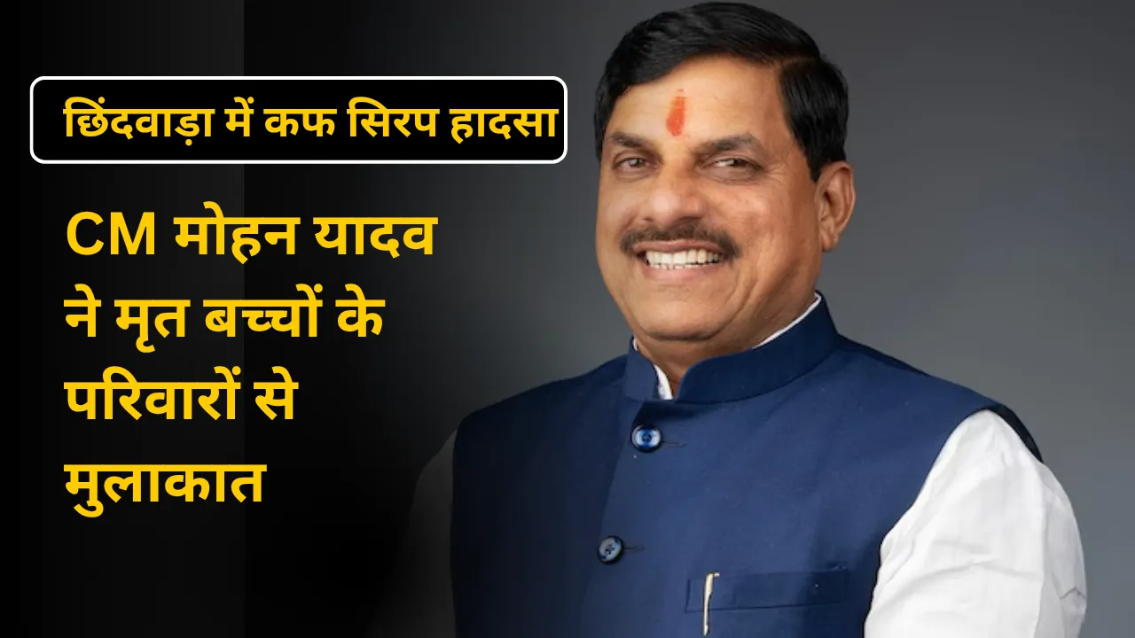 छिंदवाड़ा में कफ सिरप हादसा: CM मोहन यादव ने मृत बच्चों के परिवारों से मुलाकात