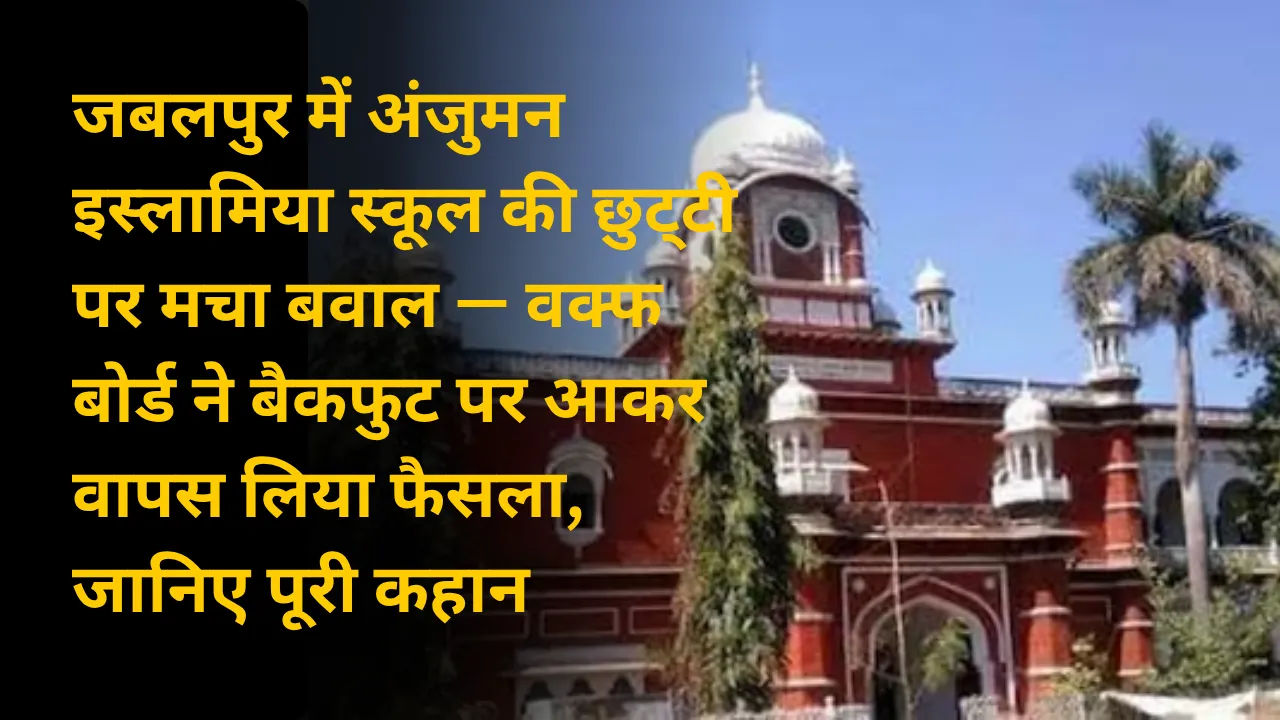 जबलपुर में अंजुमन इस्लामिया स्कूल की छुट्‌टी पर मचा बवाल — वक्फ बोर्ड ने बैकफुट पर आकर वापस लिया फैसला, जानिए पूरी कहान