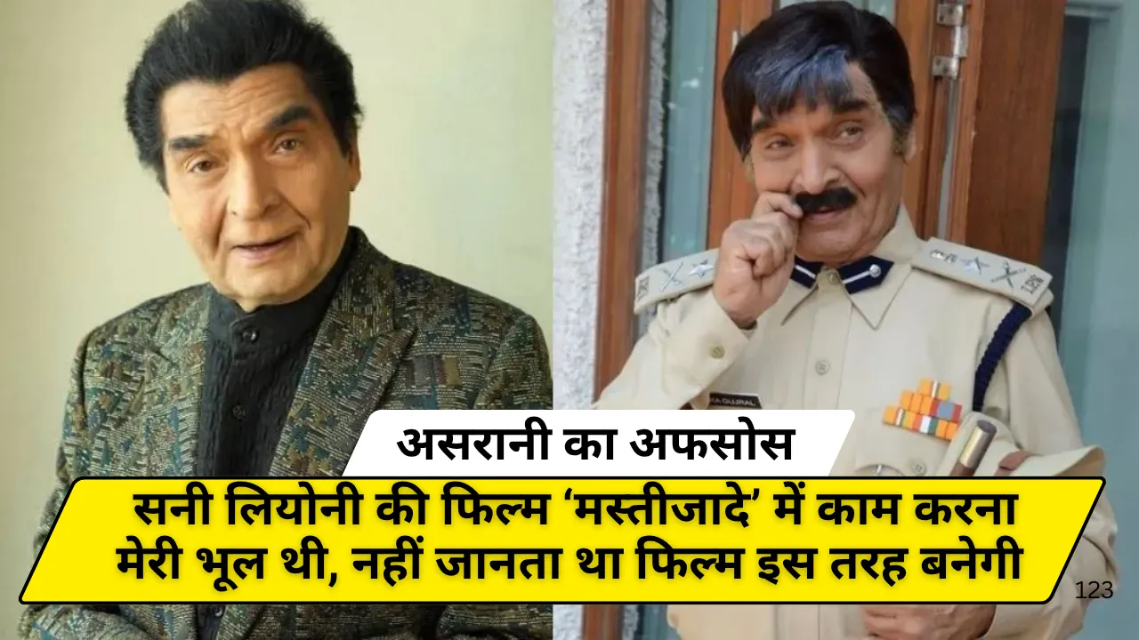 असरानी का अफसोस: सनी लियोनी की फिल्म ‘मस्तीजादे’ में काम करना मेरी भूल थी, नहीं जानता था फिल्म इस तरह बनेगी