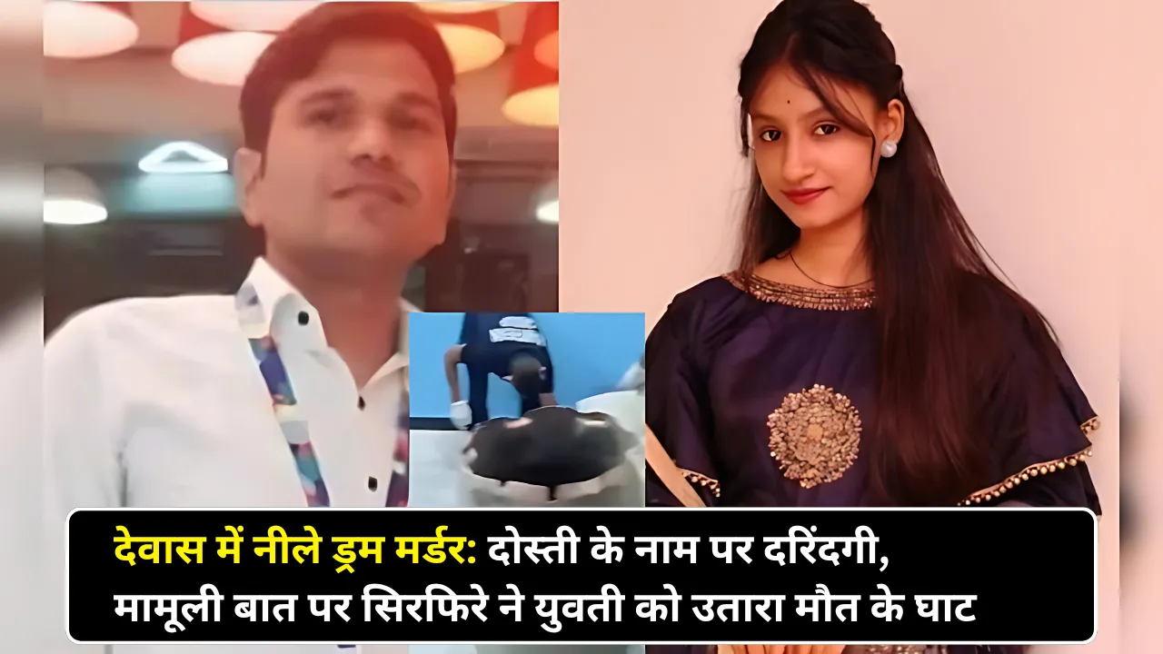 देवास में नीले ड्रम मर्डर: दोस्ती के नाम पर दरिंदगी, मामूली बात पर सिरफिरे ने युवती को उतारा मौत के घाट