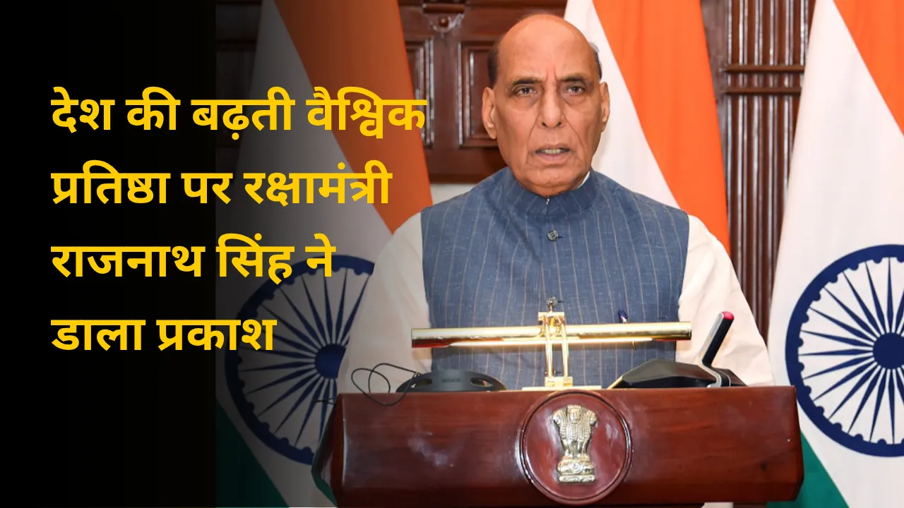 देश की बढ़ती वैश्विक प्रतिष्ठा पर रक्षामंत्री राजनाथ सिंह ने डाला प्रकाश