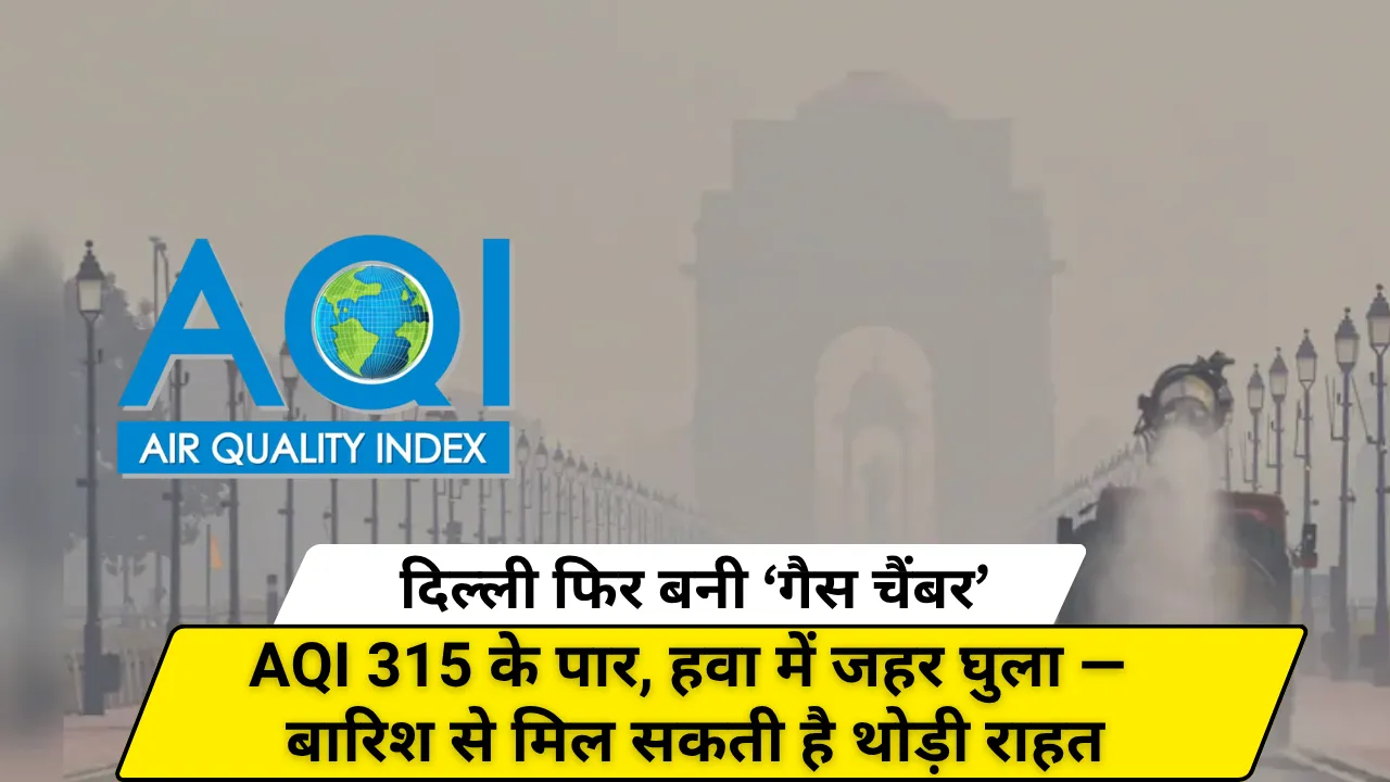दिल्ली फिर बनी ‘गैस चैंबर’! AQI 315 के पार, हवा में जहर घुला
