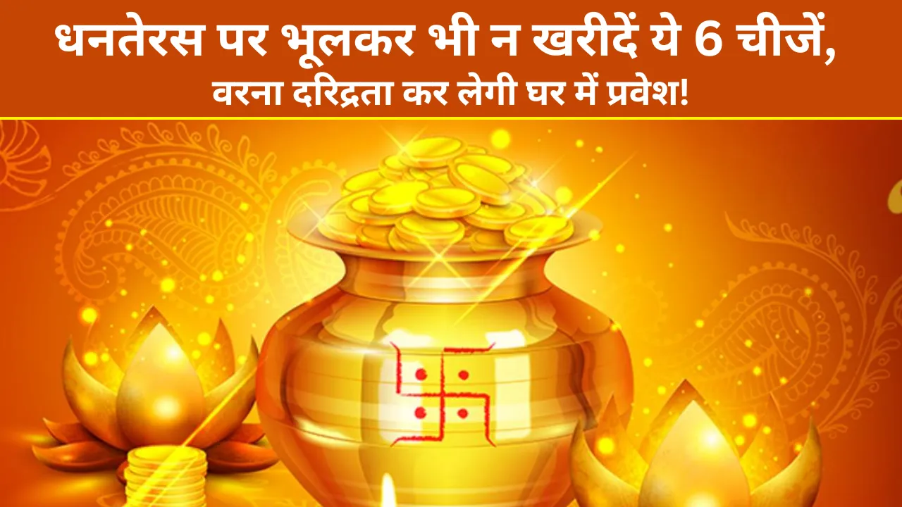 धनतेरस पर भूलकर भी न खरीदें ये 6 चीजें, वरना दरिद्रता कर लेगी घर में प्रवेश!