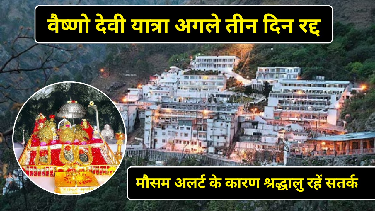 वैष्णो देवी यात्रा अगले तीन दिन रद्द, मौसम अलर्ट के कारण श्रद्धालु रहें सतर्क