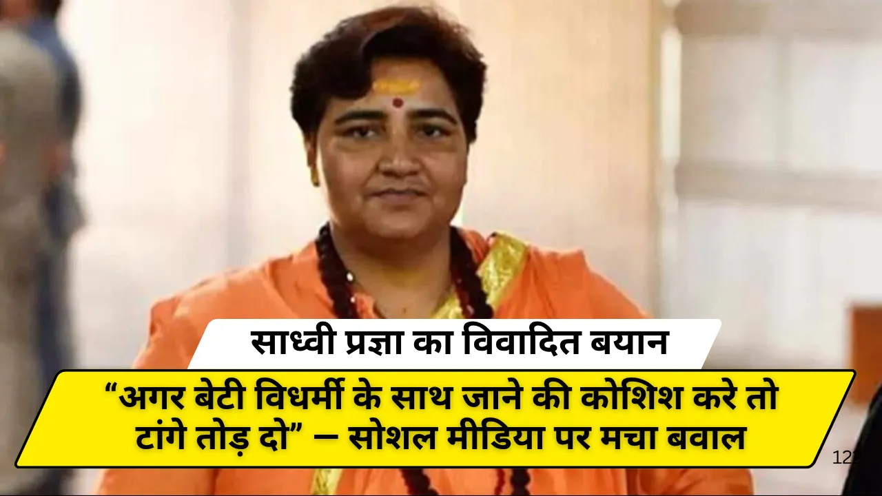 साध्वी प्रज्ञा का विवादित बयान: “अगर बेटी विधर्मी के साथ जाने की कोशिश करे तो टांगे तोड़ दो” — सोशल मीडिया पर मचा बवाल