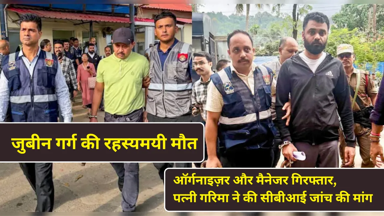 जुबीन गर्ग की रहस्यमयी मौत: ऑर्गनाइज़र और मैनेजर गिरफ्तार, पत्नी गरिमा ने की सीबीआई जांच की मांग