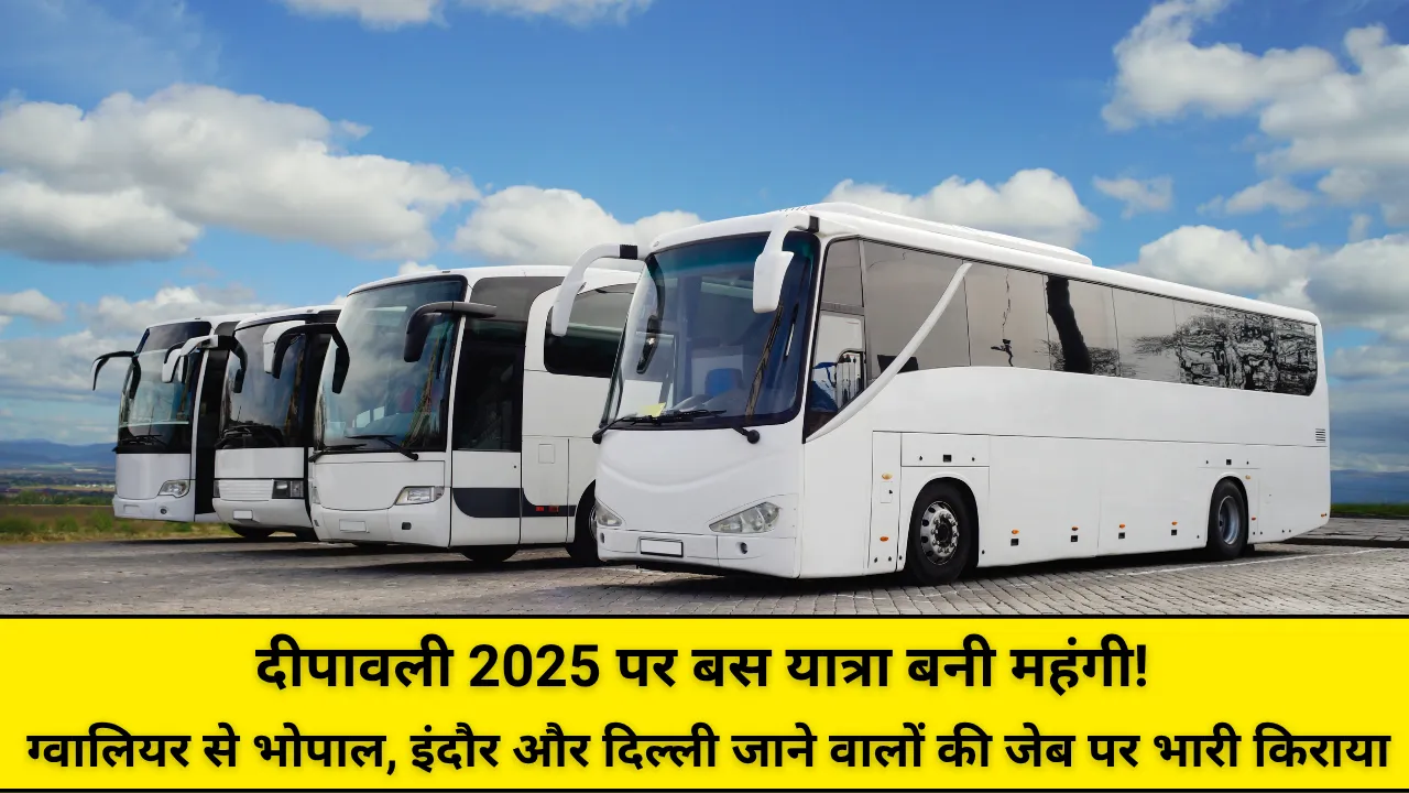 दीपावली 2025 पर बस यात्रा बनी महंगी! ग्वालियर से भोपाल, इंदौर और दिल्ली जाने वालों की जेब पर भारी किराया