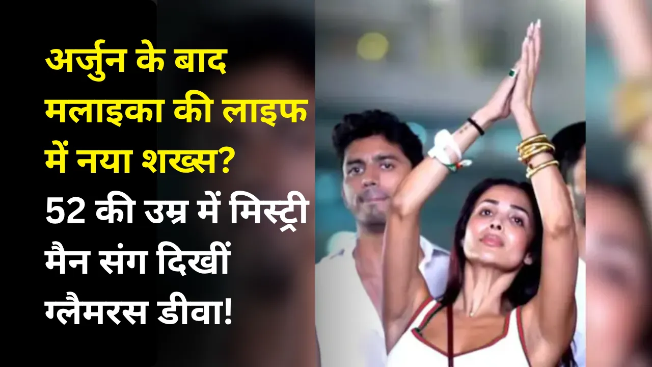 अर्जुन के बाद मलाइका की लाइफ में नया शख्स? 52 की उम्र में मिस्ट्री मैन संग दिखीं ग्लैमरस डीवा!