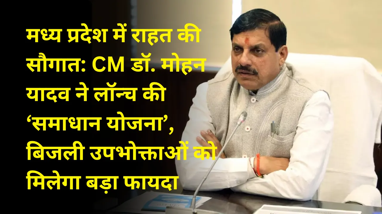 मध्य प्रदेश में राहत की सौगात: CM डॉ. मोहन यादव ने लॉन्च की ‘समाधान योजना’, बिजली उपभोक्ताओं को मिलेगा बड़ा फायदा