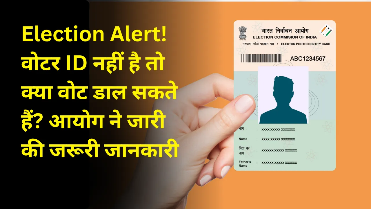 Election Alert! वोटर ID नहीं है तो क्या वोट डाल सकते हैं? आयोग ने जारी की जरूरी जानकारी