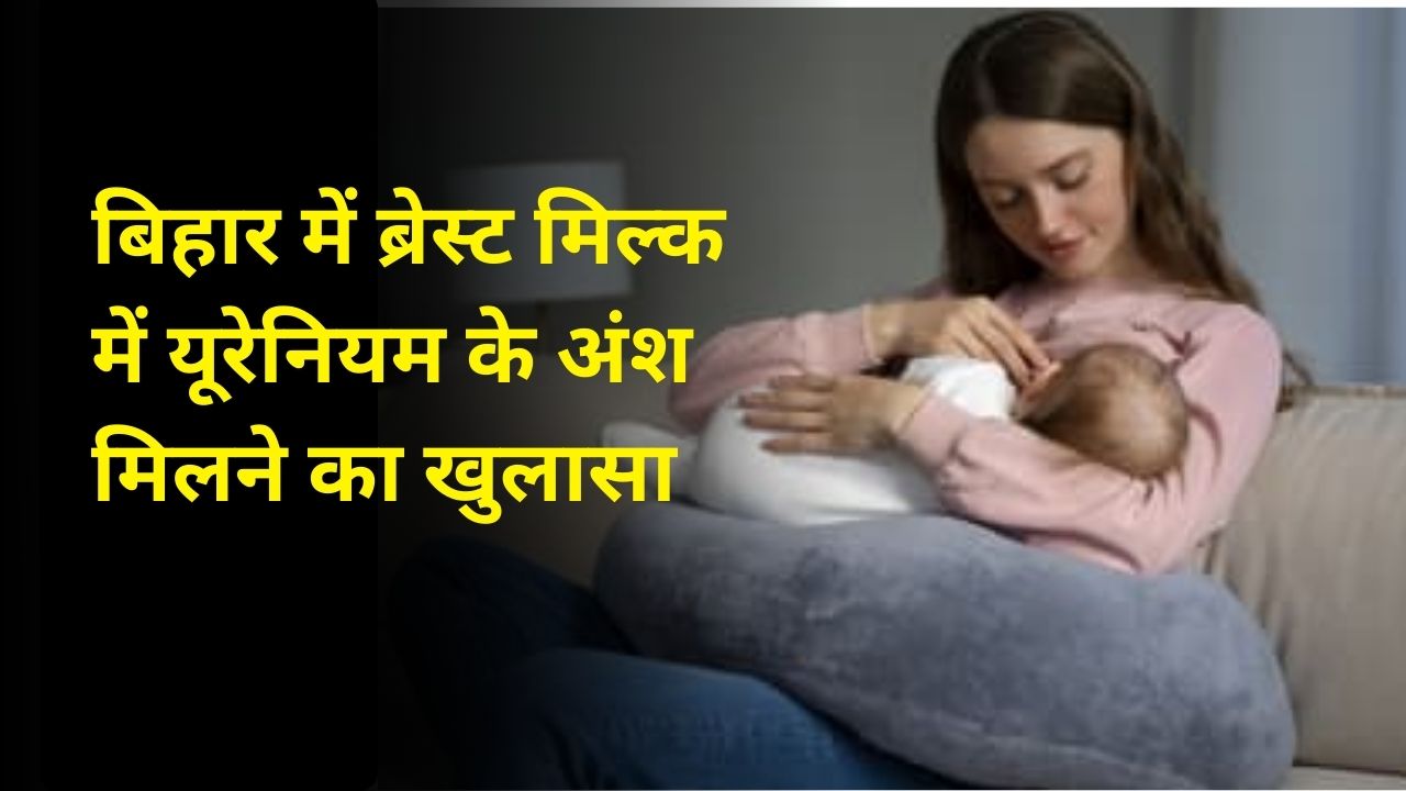 बिहार में ब्रेस्ट मिल्क में यूरेनियम के अंश मिलने का खुलासा