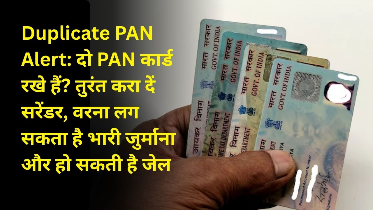 Duplicate PAN Alert: दो PAN कार्ड रखे हैं? तुरंत करा दें सरेंडर, वरना लग सकता है भारी जुर्माना और हो सकती है जेल