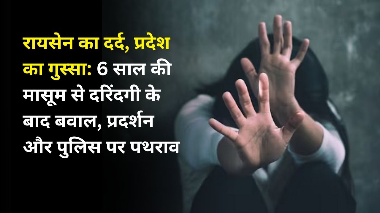 रायसेन का दर्द, प्रदेश का गुस्सा: 6 साल की मासूम से दरिंदगी के बाद बवाल, प्रदर्शन और पुलिस पर पथराव