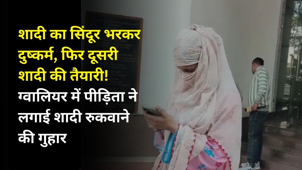 शादी का सिंदूर भरकर दुष्कर्म, फिर दूसरी शादी की तैयारी! ग्वालियर में पीड़िता ने लगाई शादी रुकवाने की गुहार