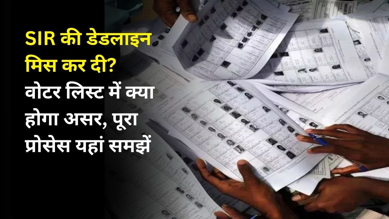 SIR की डेडलाइन मिस कर दी? वोटर लिस्ट में क्या होगा असर, पूरा प्रोसेस यहां समझें