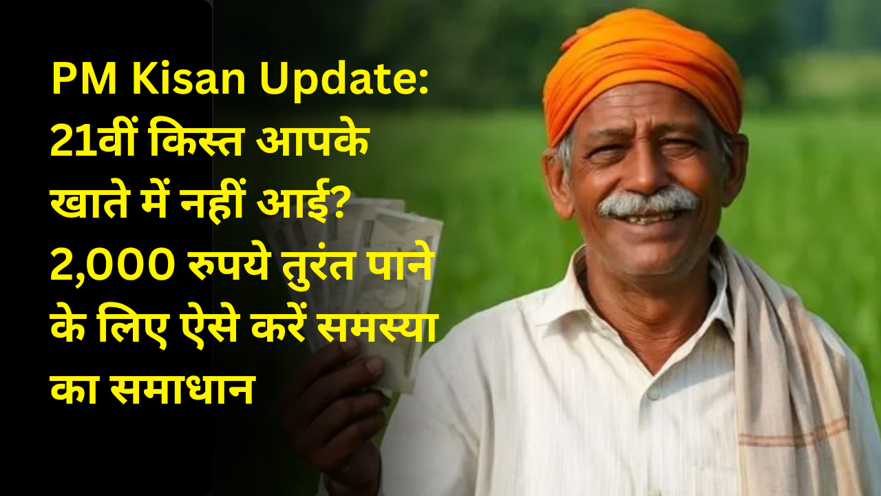 PM Kisan Update: 21वीं किस्त आपके खाते में नहीं आई? 2,000 रुपये तुरंत पाने के लिए ऐसे करें समस्या का समाधान