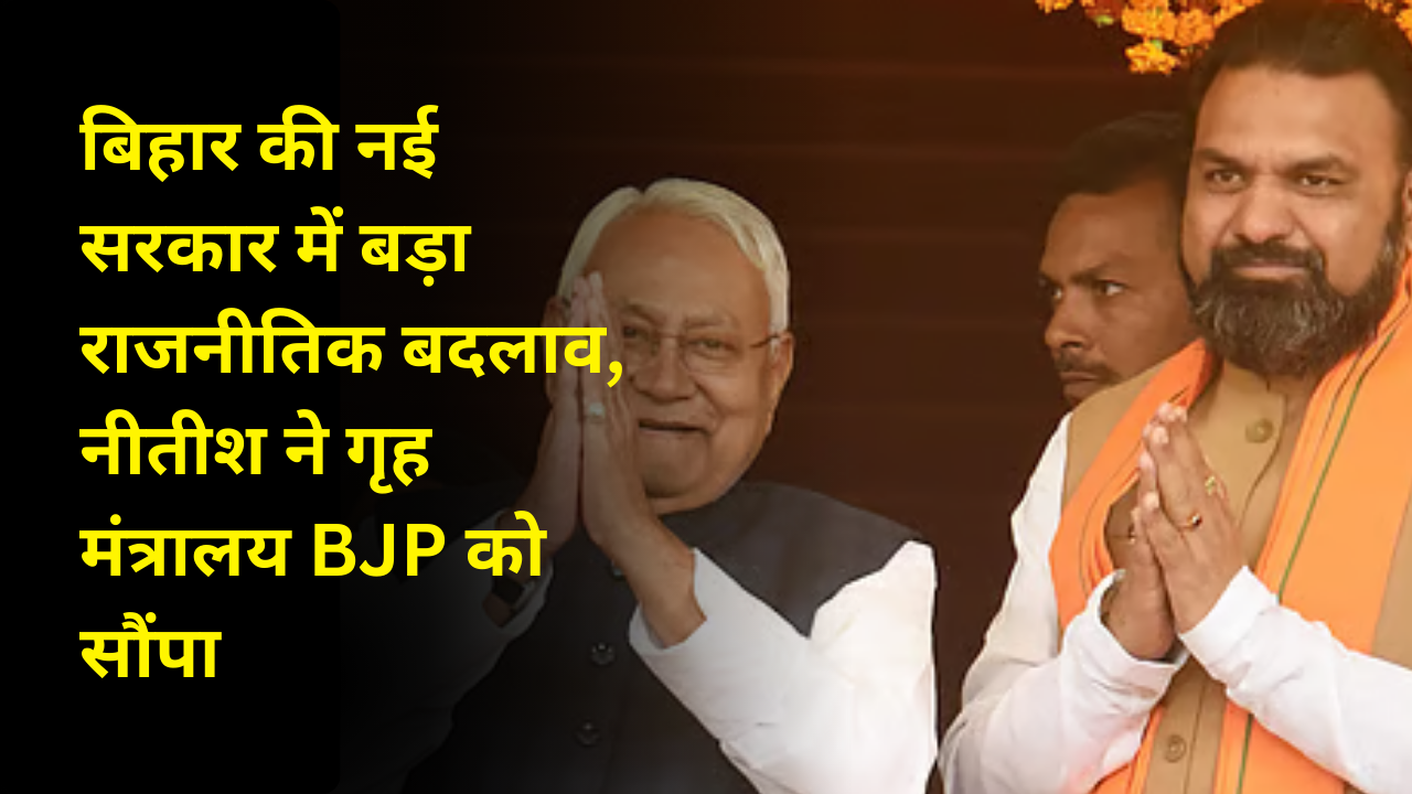 बिहार की नई सरकार में बड़ा राजनीतिक बदलाव, नीतीश ने गृह मंत्रालय BJP को सौंपा