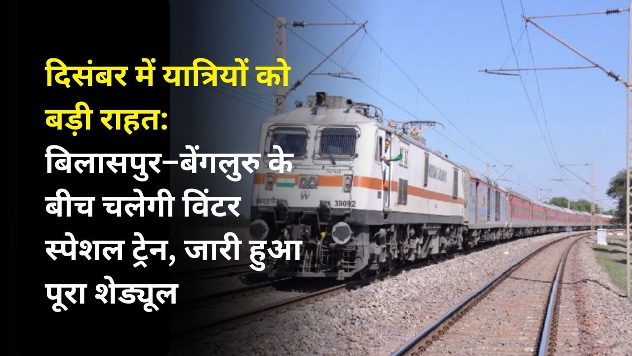 दिसंबर में यात्रियों को बड़ी राहत: बिलासपुर–बेंगलुरु के बीच चलेगी विंटर स्पेशल ट्रेन, जारी हुआ पूरा शेड्यूल